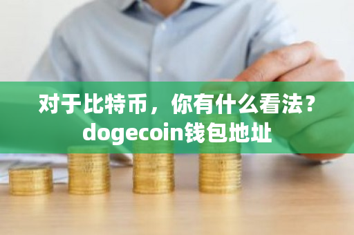 对于比特币，你有什么看法？dogecoin钱包地址-**张图片-ZBLOG