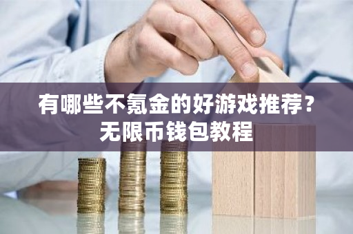 有哪些不氪金的好游戏推荐?**币钱包教程-**张图片-ZBLOG 有哪些不氪金的好游戏推荐?**币钱包教程-**张图片-ZBLOG