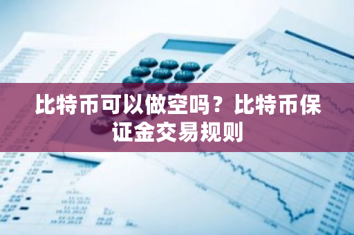 比特币可以做空吗？比特币保证金交易规则-**张图片-ZBLOG
