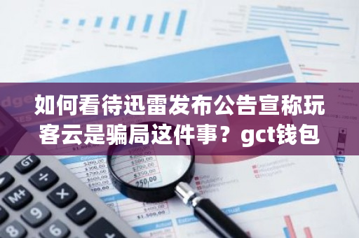 如何看待迅雷发布公告宣称玩客云是**这件事？gct钱包-**张图片-ZBLOG