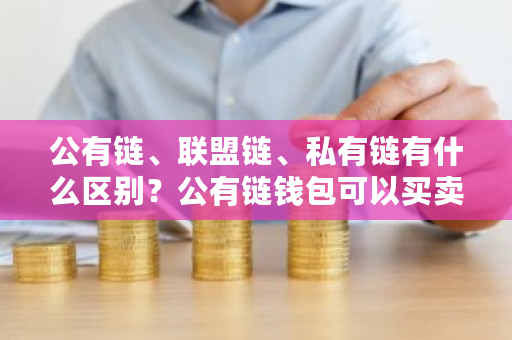 公有链、联盟链、私有链有什么区别？公有链钱包可以买卖-**张图片-ZBLOG