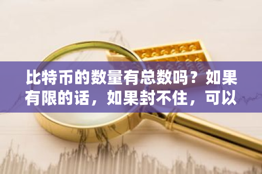 比特币的数量有总数吗？如果有限的话，如果封不住，可以用超级计算机把它给挖光吗？比特币**被限定在万个**-**张图片-ZBLOG