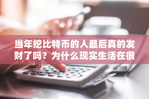 当年挖比特币的人**真的发财了吗?为什么现实生活在很难遇到?**比特币发财的人-**张图片-ZBLOG 当年挖比特币的人**真的发财了吗?为什么现实生活在很难遇到?**比特币发财的人-**张图片-ZBLOG