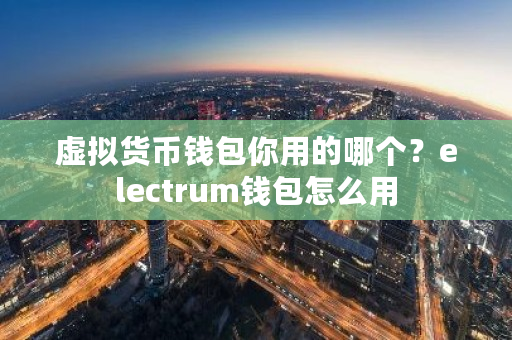 虚拟货币钱包你用的哪个?electrum钱包怎么用-**张图片-ZBLOG 虚拟货币钱包你用的哪个?electrum钱包怎么用-**张图片-ZBLOG