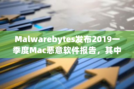 Malwarebytes发布2019一季度Mac恶意软件报告，其中有哪些亮点？<a href=https://www.globetech.com.cn/news/299313.html target=_blank class=infotextkey>比特币</a>钱包密码是几位数-**张图片-ZBLOG