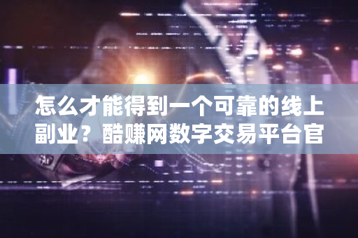 怎么才能得到一个可靠的线上副业？酷赚网数字交易平台官网-**张图片-ZBLOG
