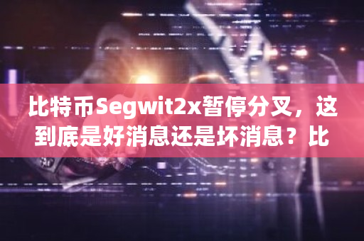 比特币Segwit2x暂停分叉，这到底是好消息还是坏消息？比特币分叉消息**消息-**张图片-ZBLOG