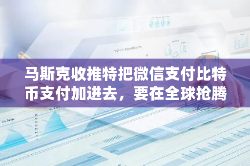 马斯克收推特把微信支付比特币支付加进去，要在全球抢腾讯蛋糕吗？比特币超越腾讯-**张图片-ZBLOG