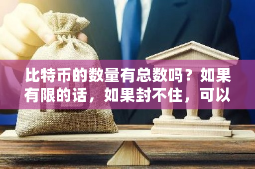 比特币的数量有总数吗？如果有限的话，如果封不住，可以用超级计算机把它给挖光吗？比特币的概率-**张图片-ZBLOG