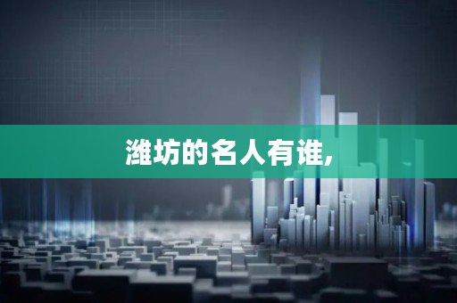 潍坊的名人有谁,