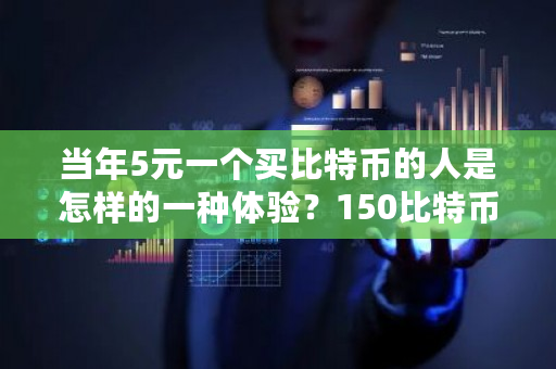 当年5元一个买比特币的人是怎样的一种体验？150比特币等于多少人民币-**张图片-ZBLOG
