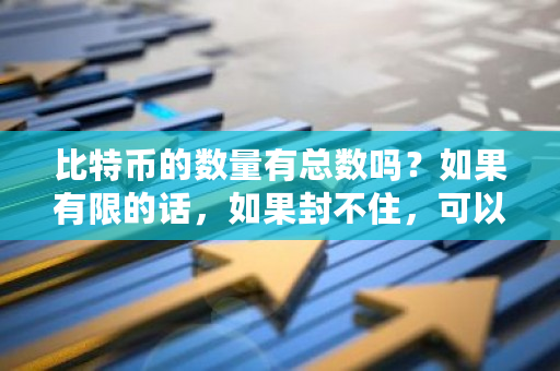 比特币的数量有总数吗？如果有限的话，如果封不住，可以用超级计算机把它给挖光吗？比特币**被限定几万个-**张图片-ZBLOG