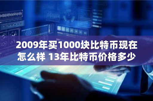 2009年买1000块比特币现在怎么样 13年比特币价格多少