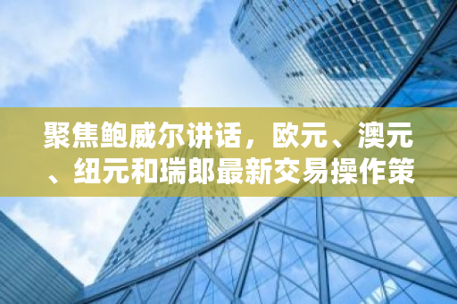 聚焦鲍威尔讲话,欧元、澳元、纽元和瑞郎**交易操作策略,金价将如何走 ustd怎么交易 聚焦鲍威尔讲话,欧元、澳元、纽元和瑞郎**交易操作策略,金价将如何走 ustd怎么交易