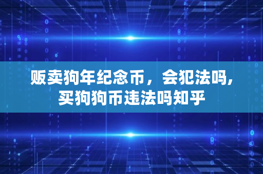 贩卖狗年纪念币，会犯法吗,买狗狗币违法吗知乎
