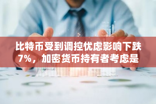 比特币受到调控忧虑影响下跌7%,加密货币持有者考虑是否放弃 比特币恐慌与贪婪指数今日 比特币受到调控忧虑影响下跌7%,加密货币持有者考虑是否放弃 比特币恐慌与贪婪指数今日