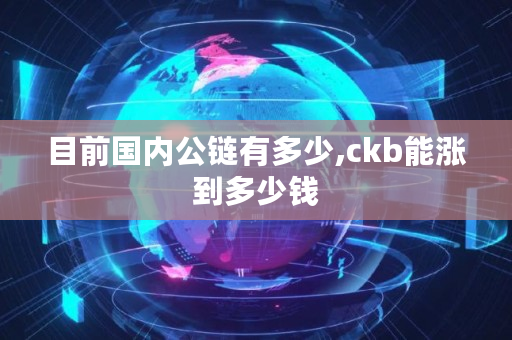 目前**公链有多少,ckb能涨到多少钱 目前**公链有多少,ckb能涨到多少钱