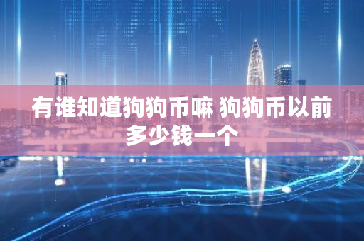 有谁知道狗狗币嘛 狗狗币以前多少钱一个 有谁知道狗狗币嘛 狗狗币以前多少钱一个