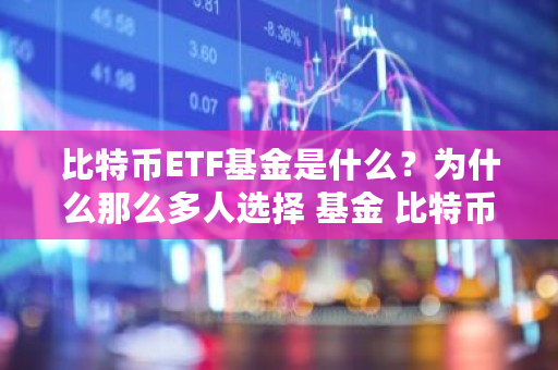 比特币ETF基金是什么?为什么那么多人选择 基金 比特币 比特币ETF基金是什么?为什么那么多人选择 基金 比特币