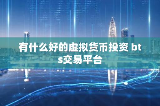 有什么好的虚拟货币投资 bts交易平台