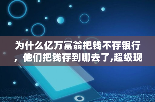 为什么亿万富翁把钱不存银行,他们把钱存到哪去了,超级现金看到多少钱 为什么亿万富翁把钱不存银行,他们把钱存到哪去了,超级现金看到多少钱