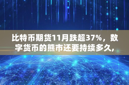 比特币期货11月跌超37%，数字货币的熊市还要持续多久,xbtc币总量多少