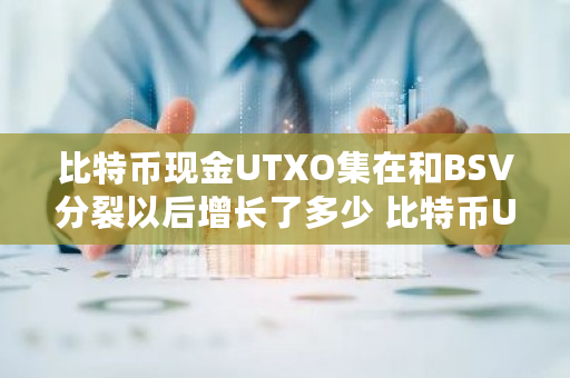 比特币现金UTXO集在和BSV**以后增长了多少 比特币UTXO