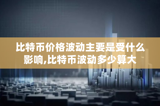 比特币价格波动主要是受什么影响,比特币波动多少算大