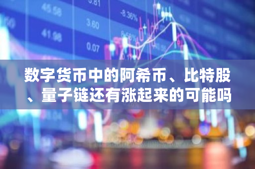 数字货币中的阿希币、比特股、量子链还有涨起来的可能吗?你怎么看 阿希币能涨到多少钱 数字货币中的阿希币、比特股、量子链还有涨起来的可能吗?你怎么看 阿希币能涨到多少钱