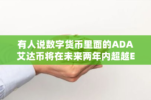 有人说数字货币里面的ADA艾达币将在未来两年内超越EOS,这个说法你认可吗 艾达币推荐码多少钱一个 有人说数字货币里面的ADA艾达币将在未来两年内超越EOS,这个说法你认可吗 艾达币推荐码多少钱一个