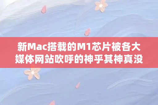 新Mac搭载的M1芯片被各大媒体网站吹呼的神乎其神真没诟病吗（bito币）