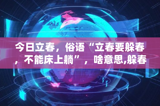 今日立春，俗语“立春要躲春，不能床上躺”，啥意思,躲春可以讲话吗