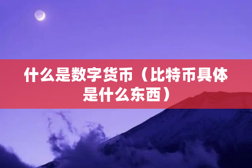 什么是数字货币（<a href=https://www.globetech.com.cn/news/299313.html target=_blank class=infotextkey>比特币</a>具体是什么东西）