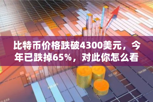 比特币价格跌破4300美元，今年已跌掉65%，对此你怎么看 比特币今日价格是多少钱