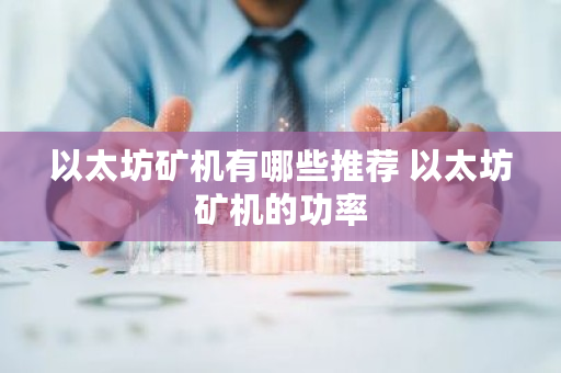 以太坊矿机有哪些推荐 以太坊矿机的功率 以太坊矿机有哪些推荐 以太坊矿机的功率