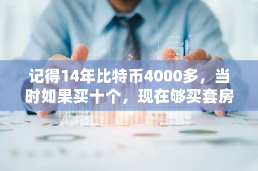 记得14年比特币4000多,当时如果买十个,现在够买套房吗 比特币多少人民币一个 记得14年比特币4000多,当时如果买十个,现在够买套房吗 比特币多少人民币一个