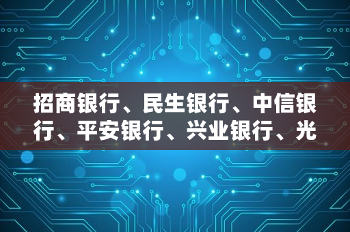 招商银行、民生银行、中信银行、平安银行、兴业银行、光大银行、浦发银行各自特点以及未来发展潜力如何,平安银行和中信银行哪个<a href=https://www.globetech.com.cn/zhan/ target=_blank class=infotextkey>理财</a>好一点