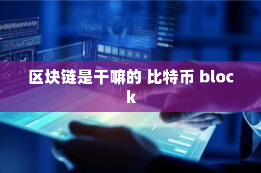 区块链是干嘛的 比特币 block 区块链是干嘛的 比特币 block