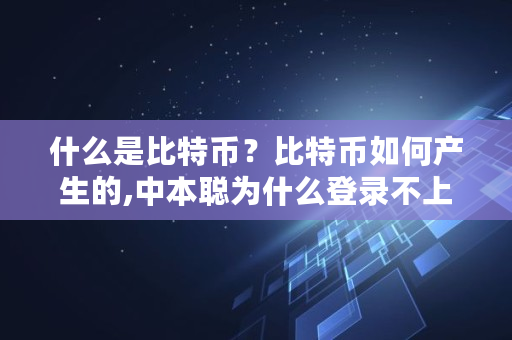 什么是比特币？比特币如何产生的,中本聪为什么登录不上