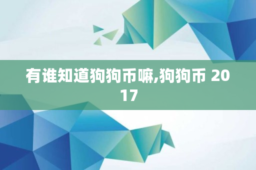 有谁知道狗狗币嘛,狗狗币 2017 有谁知道狗狗币嘛,狗狗币 2017