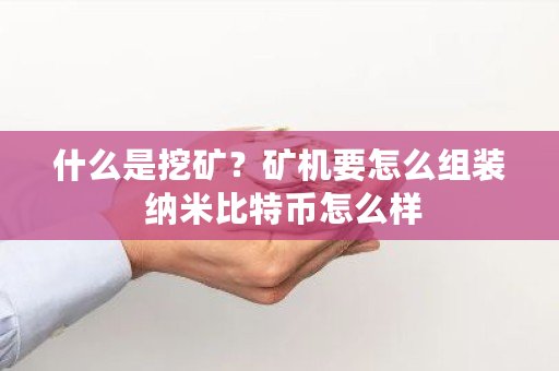 什么是挖矿？矿机要怎么组装 纳米比特币怎么样