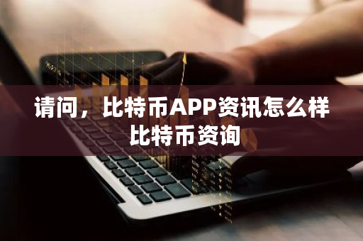 请问,比特币APP资讯怎么样 比特币资询 请问,比特币APP资讯怎么样 比特币资询