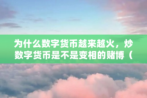 为什么数字货币越来越火,炒数字货币是不是变相的**(什么币可以炒港股) 为什么数字货币越来越火,炒数字货币是不是变相的**(什么币可以炒港股)