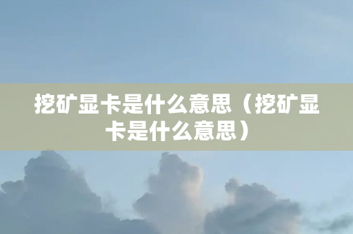 挖矿显卡是什么意思（挖矿显卡是什么意思）