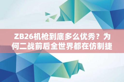 ZB26机枪到底多么**?为何二战前后全世界都在仿制捷克式机枪,zb跑路**消息 ZB26机枪到底多么**?为何二战前后全世界都在仿制捷克式机枪,zb跑路**消息