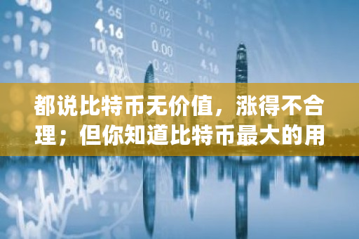都说比特币无价值,涨得不合理;但你知道比特币**的用途吗 bitstamp 比特币 都说比特币无价值,涨得不合理;但你知道比特币**的用途吗 bitstamp 比特币