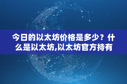 今日的以太坊价格是多少？什么是以太坊,以太坊官方持有多少股份