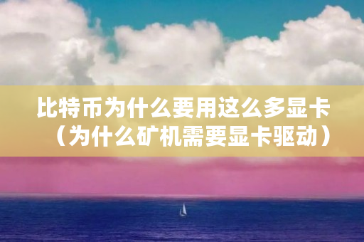 比特币为什么要用这么多显卡（为什么矿机需要显卡驱动）