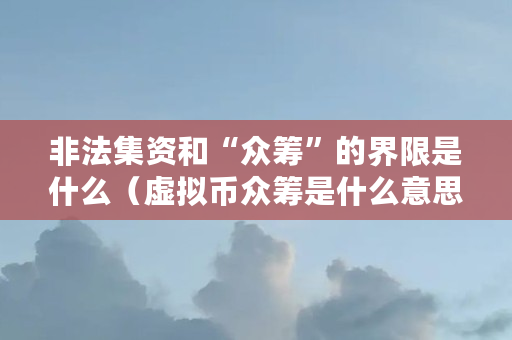 非法集资和“**”的界限是什么（虚拟币**是什么意思啊）