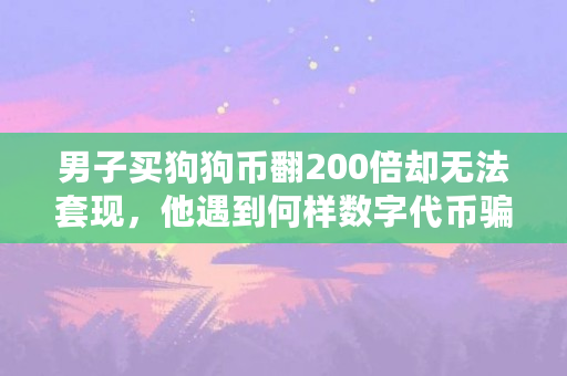 男子买狗狗币翻200倍却无法**，他遇到何样数字****（狗狗币是什么品种）